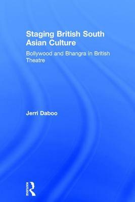 Staging British South Asian Culture: Bollywood and Bhangra in British Theatre by Jerri Daboo