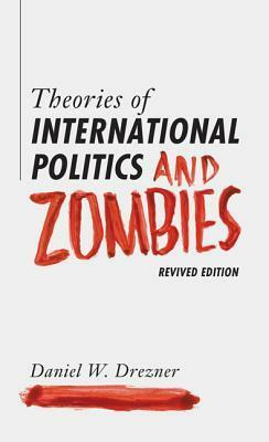 Theories of International Politics and Zombies: Revived Edition by Daniel W. Drezner