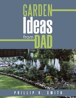 Garden Ideas from Dad by Phillip H. Smith