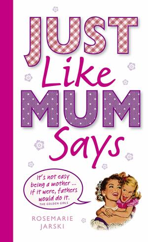 Just Like Mum Says: A Book of Mum's Wit by Rosemarie Jarski