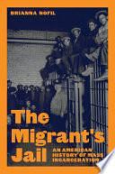 The Migrant's Jail: An American History of Mass Incarceration by Brianna Nofil