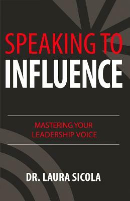 Speaking to Influence: Mastering Your Leadership Voice by Laura Sicola