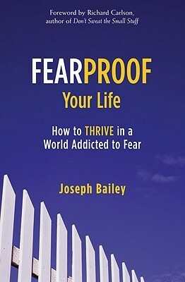 Fearproof Your Life: How to Thrive in a World Addicted to Fear by Joseph Bailey