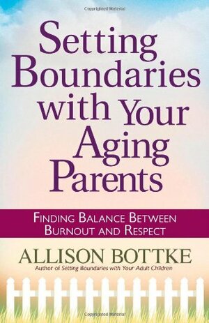 Setting Boundaries with Your Aging Parents: Finding Balance Between Burnout and Respect by Allison Bottke