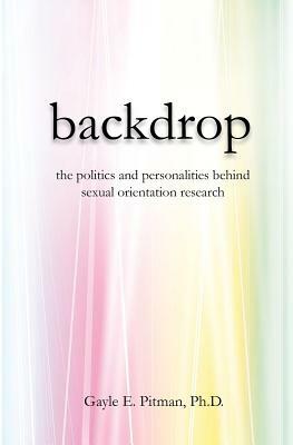Backdrop: The politics and personalities behind sexual orientation research by Gayle E. Pitman