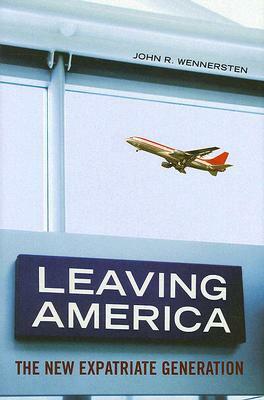 Leaving America: The New Expatriate Generation by John R. Wennersten