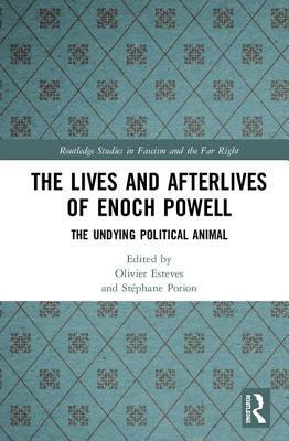 The Lives and Afterlives of Enoch Powell: The Undying Political Animal by 