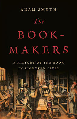 The Book-Makers: A History of the Book in Eighteen Lives by Adam Smyth