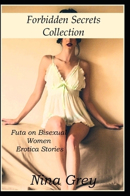 Forbidden Secrets Collection: Futa on Bisexual Women Erotica Short Stories by Nina Grey