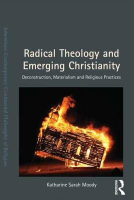 Radical Theology and Emerging Christianity: Deconstruction, Materialism and Religious Practices by Katharine Sarah Moody