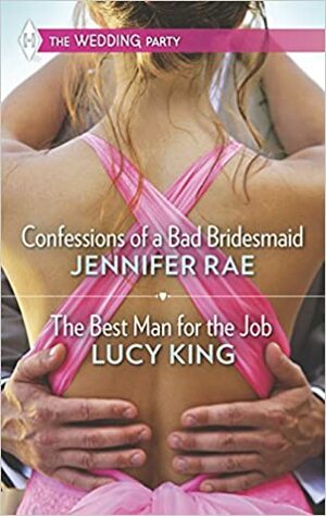 Confessions of a Bad Bridesmaid and The Best Man for the Job by Lucy King, Jennifer Rae