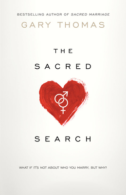 The Sacred Search: What If It's Not about Who You Marry, But Why? by Gary L. Thomas
