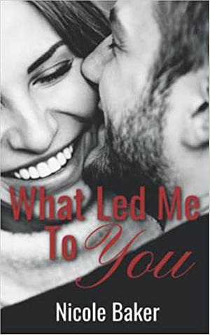 What Led Me To You by Nicole Baker