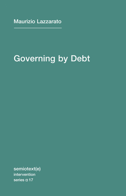 Governing by Debt by Maurizio Lazzarato