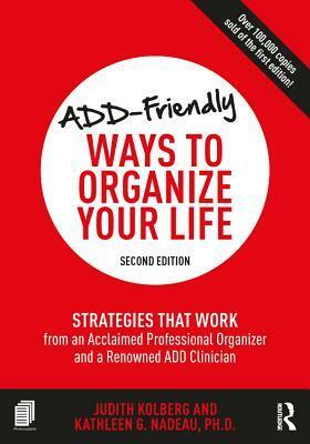 Add-Friendly Ways to Organize Your Life: Strategies That Work from an Acclaimed Professional Organizer and a Renowned Add Clinician by Kathleen G. Nadeau, Judith Kolberg