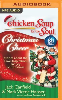 Chicken Soup for the Soul: Christmas Cheer: 101 Stories about the Love, Inspiration, and Joy of Christmas by Amy Newmark, Mark Victor Hansen, Jack Canfield