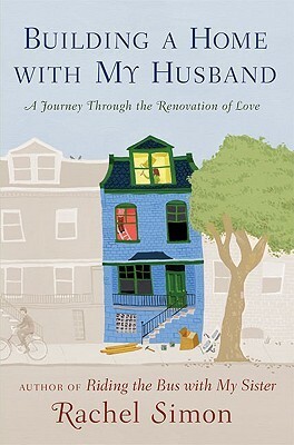 Building a Home with My Husband: A Journey Through the Renovation of Love by Rachel Simon