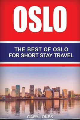 Oslo: The Best Of Oslo For Short Stay Travel by Gary Jones