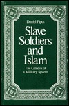Slave Soldiers and Islam: The Genesis of a Military System by Daniel Pipes