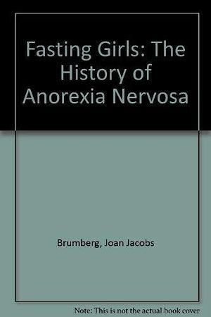 Fasting Girls : The History of Anorexia Nervosa by Joan Jacobs Brumberg, Joan Jacobs Brumberg