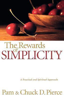 Rewards of Simplicity, The: A Practical and Spiritual Approach by Pam Pierce, Pam Pierce, Chuck D. Pierce