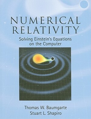 Numerical Relativity: Solving Einstein's Equations on the Computer by Stuart L. Shapiro, Thomas W. Baumgarte