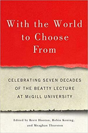 With the World to Choose From: Celebrating Seven Decades of the Beatty Lecture at McGill University by Meaghan Thurston, Brett Hooton, Robin Koning, Suzanne Fortier