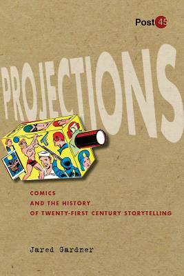 Projections: Comics and the History of Twenty-First-Century Storytelling by Jared Gardner