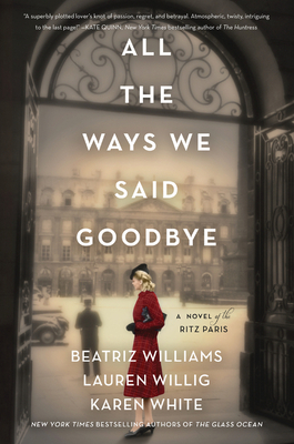 All the Ways We Said Goodbye: A Novel of the Ritz Paris by Lauren Willig, Karen White, Beatriz Williams