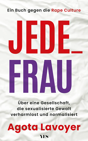 Jede_ Frau: Über eine Gesellschaft, die sexualisierte Gewalt verharmlost und normalisiert. Ein Buch gegen die Rape Culture by Agota Lavoyer