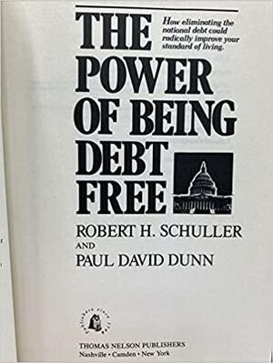 The Power of Being Debt Free: How Eliminating the National Debt Could Radically Improve Your Standard of Living by Robert H. Schuller, Paul David Dunn