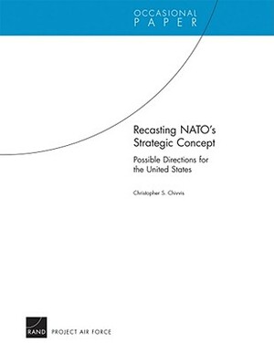 Recasting Nato's Strategic Concept: Possible Directions for the United States by Christopher S. Chivvis