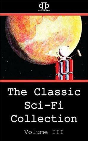 The Classic Sci-Fi Collection - Volume III by J.F. Bone, Frtiz Leiber, Perennial Press, L.J. Stecher Jr., Dean Evans, Winston K. Marks, Frank Quattrocchi, Louis Newman, Alan Arkin, Edgar Pangborn, Charles V. de Vet