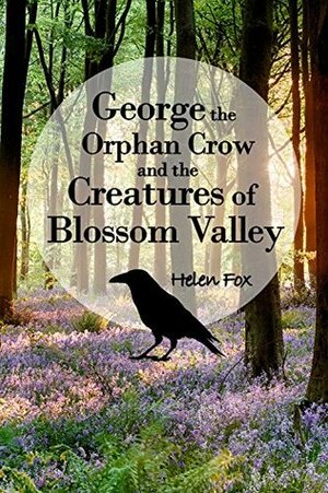 George the Orphan Crow and the Creatures of Blossom Valley by Helen Fox