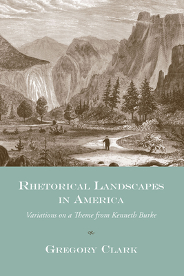 Rhetorical Landscapes in America: Variations on a Theme from Kenneth Burke by Gregory Clark