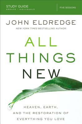All Things New Study Guide: Heaven, Earth, and the Restoration of Everything You Love by John Eldredge