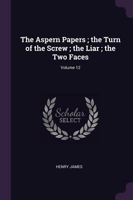 The Aspern Papers; The Turn of the Screw; The Liar; The Two Faces; Volume 12 by Henry James