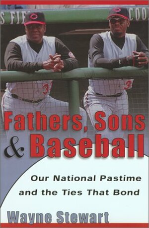 Fathers, Sons, and Baseball: Our National Pastime and the Ties that Bond by Wayne Stewart