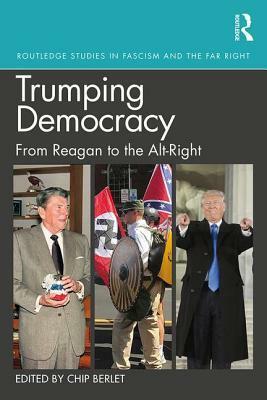 Trumping Democracy in the United States: From Ronald Reagan to Alt-Right by Chip Berlet