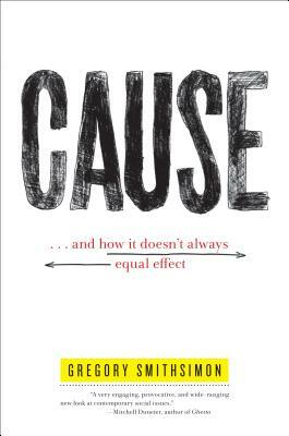 Cause: . . . and How It Doesn't Always Equal Effect by Gregory Smithsimon