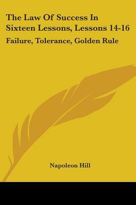 The Law Of Success In Sixteen Lessons, Lessons 14-16: Failure, Tolerance, Golden Rule by Napoleon Hill