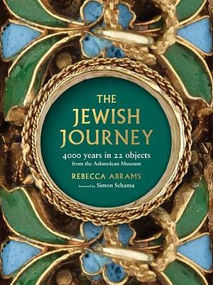 The Jewish Journey: 4000 Years in 22 Objects From the Ashmolean Museum by Rebecca Abrams