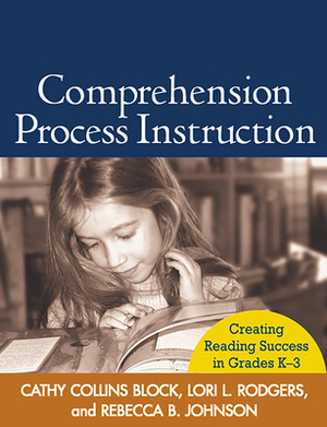 Comprehension Process Instruction: Creating Reading Success in Grades K-3 by Lori L. Rodgers, Cathy Collins Block, Rebecca B. Johnson