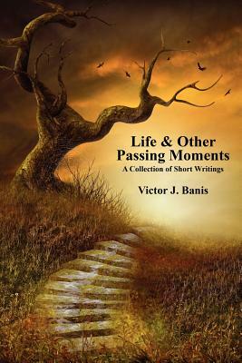 Life & Other Passing Moments: A Collection of Short Writings by Victor J. Banis