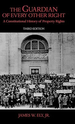 The Guardian of Every Other Right: A Constitutional History of Property Rights by James W. Ely Jr.
