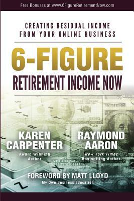6-Figure Retirement Income Now: Creating Residual Income From Your Online Business by Raymond Aaron, Karen Carpenter
