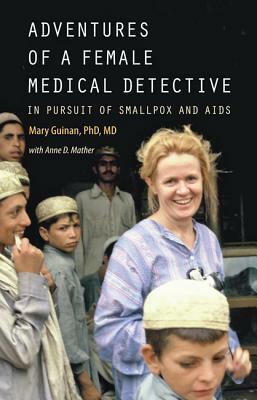 Adventures of a Female Medical Detective: In Pursuit of Smallpox and AIDS by Anne D. Mather, Mary Guinan