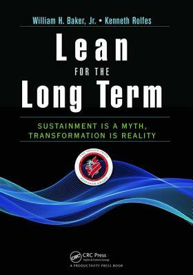 Lean for the Long Term: Sustainment Is a Myth, Transformation Is Reality by Jr. Baker
