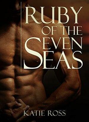 Ruby of the Seven Seas: A Woman's Pirate Quest for Passion and Romance by Katie Ross