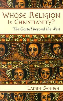Whose Religion Is Christianity?: The Gospel Beyond the West by Lamin Sanneh